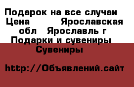 Подарок на все случаи › Цена ­ 200 - Ярославская обл., Ярославль г. Подарки и сувениры » Сувениры   